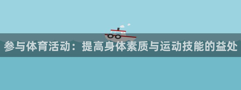 熊猫体育网站：参与体育活动：提高身体素质与运动技能的益处