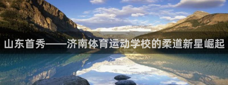 熊猫体育：山东首秀——济南体育运动学校的柔道新星崛起