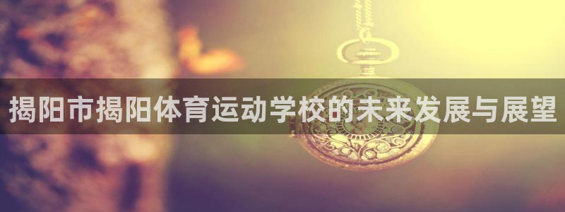熊猫体育直播：揭阳市揭阳体育运动学校的未来发展与展望
