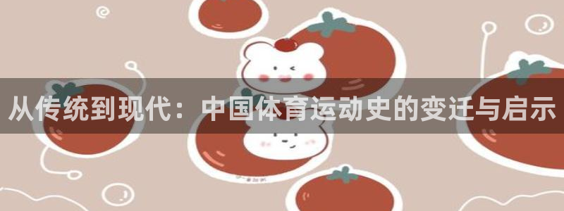 熊猫体育官网首页入口：从传统到现代：中国体育运动史的变迁与启示