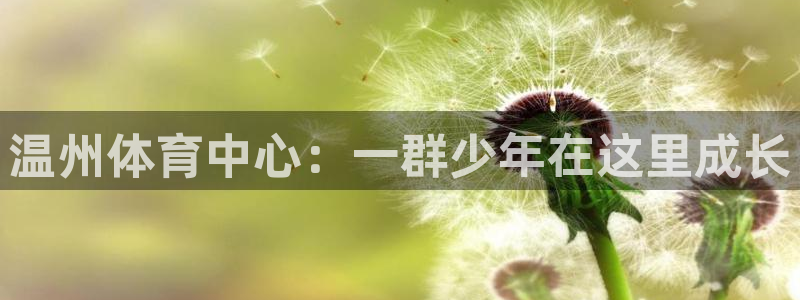 熊猫体育：温州体育中心：一群少年在这里成长